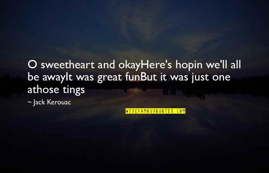 Bloody Beetroots Quotes By Jack Kerouac: O sweetheart and okayHere's hopin we'll all be