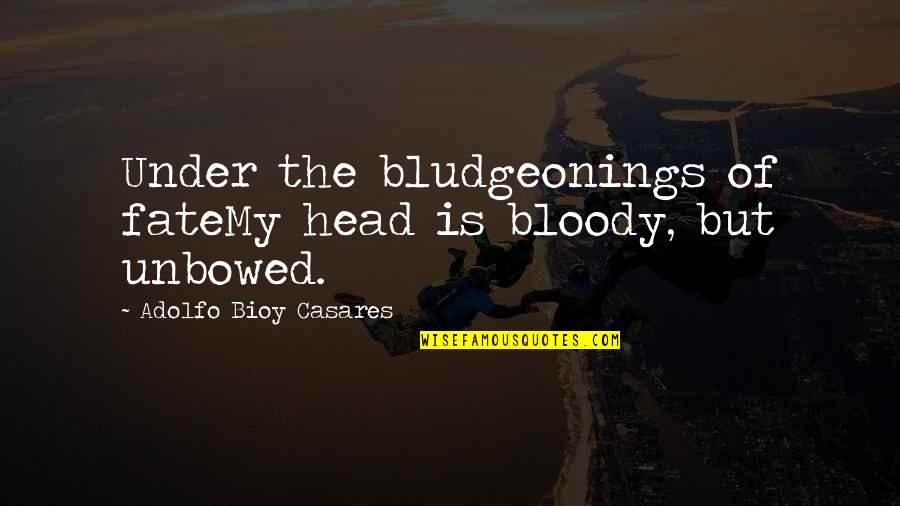 Bloody But Unbowed Quotes By Adolfo Bioy Casares: Under the bludgeonings of fateMy head is bloody,