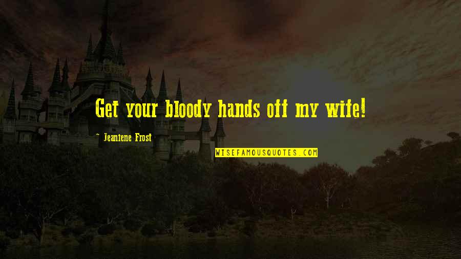 Bloody Hands Quotes By Jeaniene Frost: Get your bloody hands off my wife!