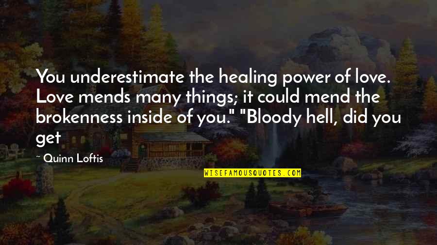 Bloody Hell Quotes By Quinn Loftis: You underestimate the healing power of love. Love