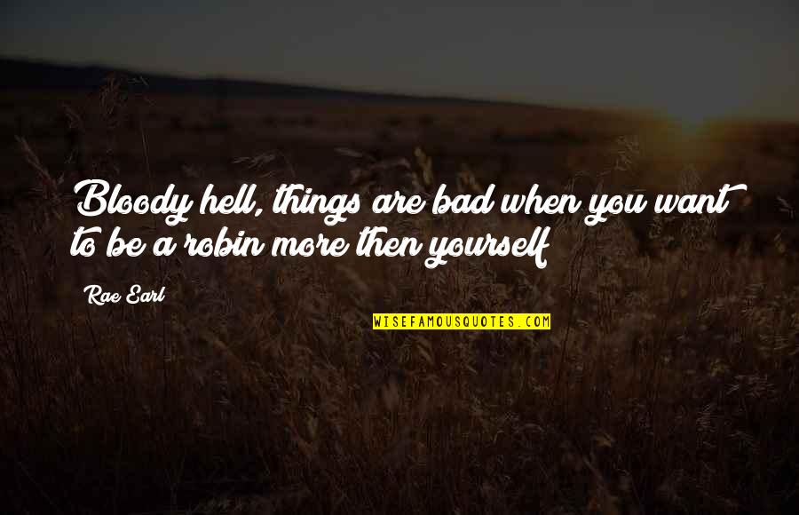 Bloody Hell Quotes By Rae Earl: Bloody hell, things are bad when you want