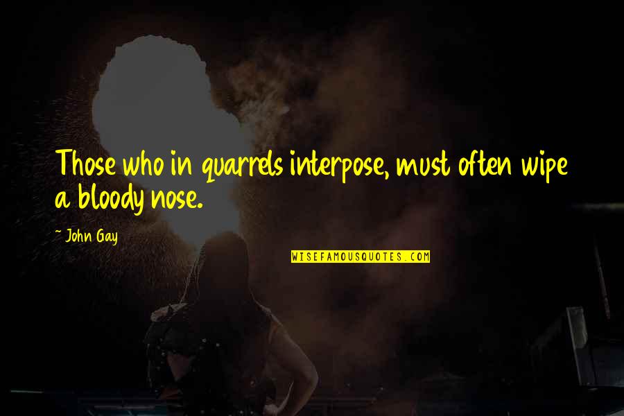 Bloody Nose Quotes By John Gay: Those who in quarrels interpose, must often wipe
