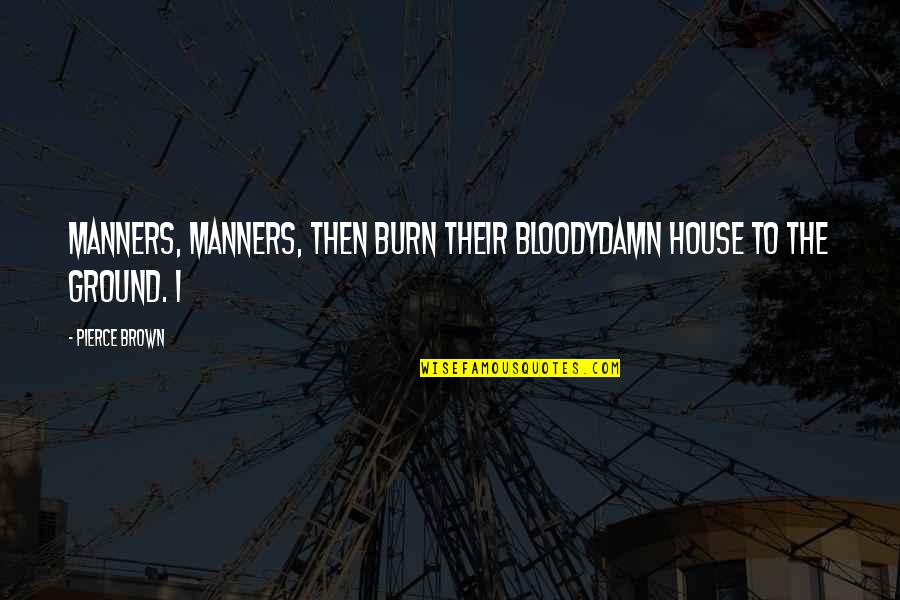 Bloodydamn Quotes By Pierce Brown: Manners, manners, then burn their bloodydamn house to