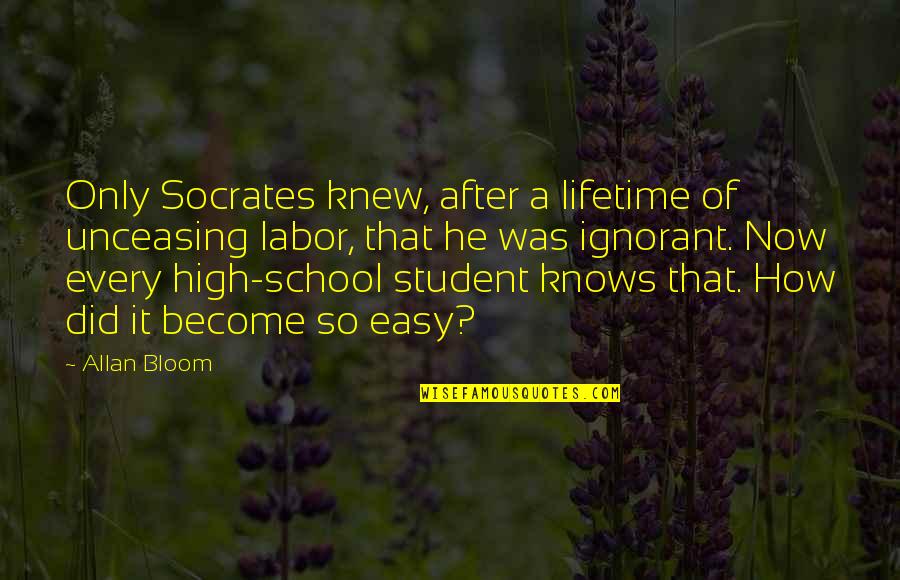 Bloom Allan Quotes By Allan Bloom: Only Socrates knew, after a lifetime of unceasing Bloom Allan Quotes By Allan Bloom: Only Socrates knew, after a lifetime of unceasing