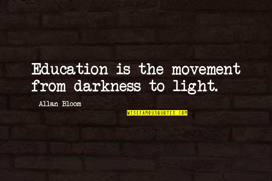 Bloom Allan Quotes By Allan Bloom: Education is the movement from darkness to light. Bloom Allan Quotes By Allan Bloom: Education is the movement from darkness to light.