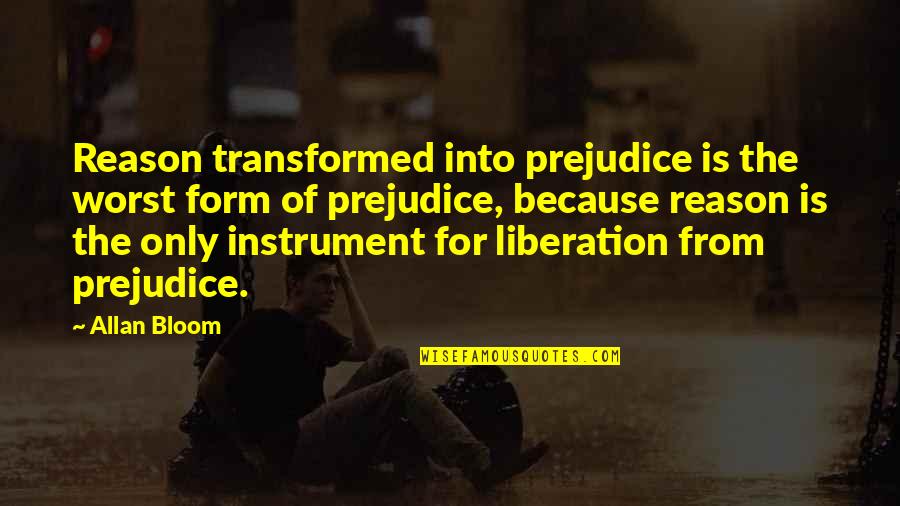 Bloom Allan Quotes By Allan Bloom: Reason transformed into prejudice is the worst form Bloom Allan Quotes By Allan Bloom: Reason transformed into prejudice is the worst form