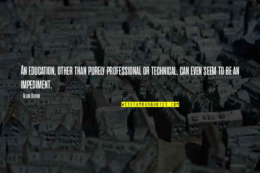 Bloom Allan Quotes By Allan Bloom: An education, other than purely professional or technical, Bloom Allan Quotes By Allan Bloom: An education, other than purely professional or technical,