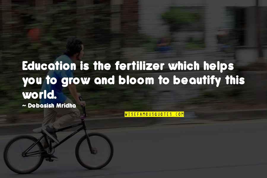 Bloom And Grow Quotes By Debasish Mridha: Education is the fertilizer which helps you to