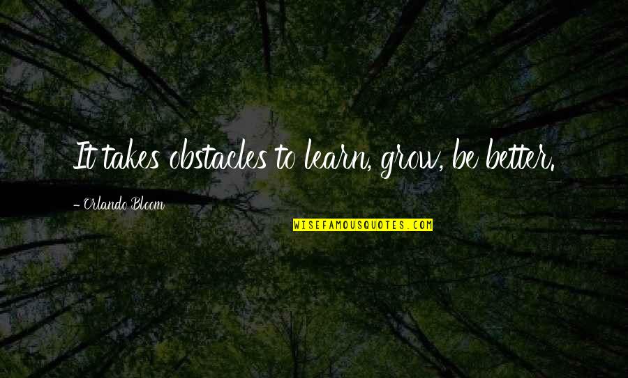 Bloom And Grow Quotes By Orlando Bloom: It takes obstacles to learn, grow, be better.