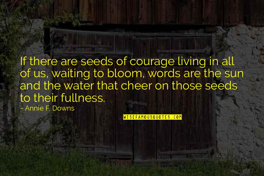 Bloom From Within Quotes By Annie F. Downs: If there are seeds of courage living in Bloom From Within Quotes By Annie F. Downs: If there are seeds of courage living in