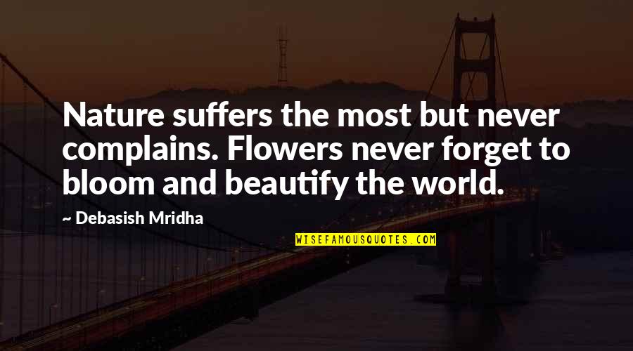 Bloom From Within Quotes By Debasish Mridha: Nature suffers the most but never complains. Flowers Bloom From Within Quotes By Debasish Mridha: Nature suffers the most but never complains. Flowers