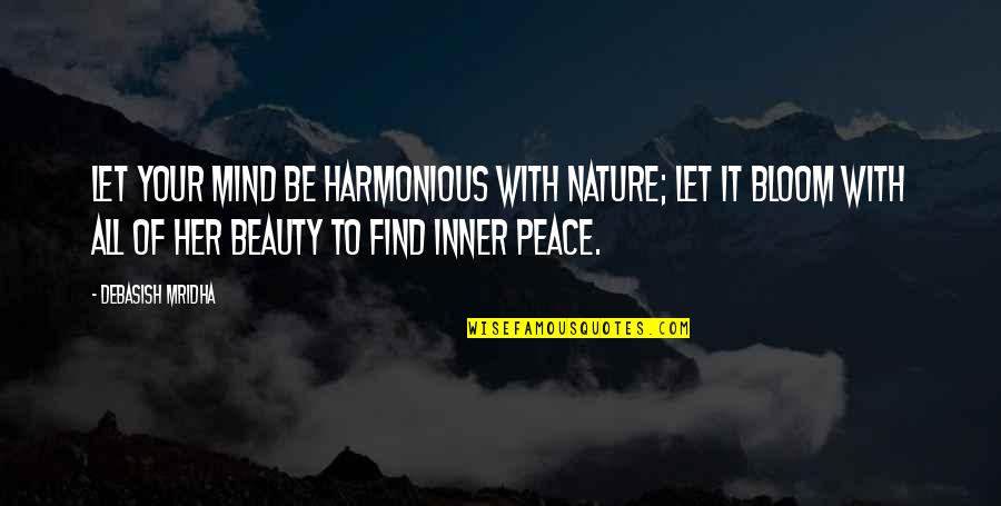Bloom From Within Quotes By Debasish Mridha: Let your mind be harmonious with nature; let Bloom From Within Quotes By Debasish Mridha: Let your mind be harmonious with nature; let