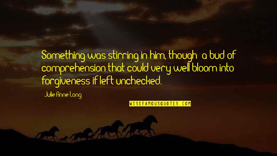 Bloom From Within Quotes By Julie Anne Long: Something was stirring in him, though; a bud Bloom From Within Quotes By Julie Anne Long: Something was stirring in him, though; a bud