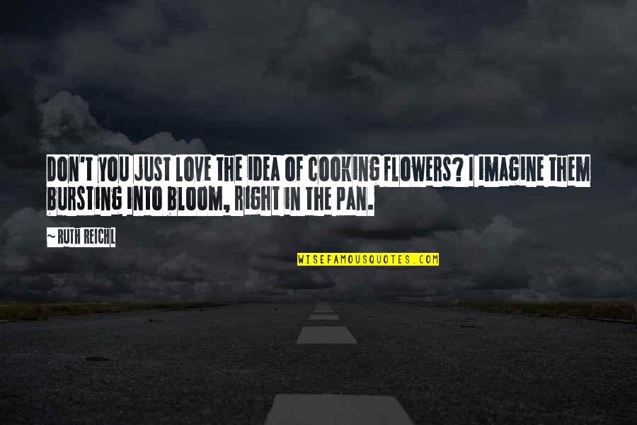 Bloom In Love Quotes By Ruth Reichl: Don't you just love the idea of cooking Bloom In Love Quotes By Ruth Reichl: Don't you just love the idea of cooking