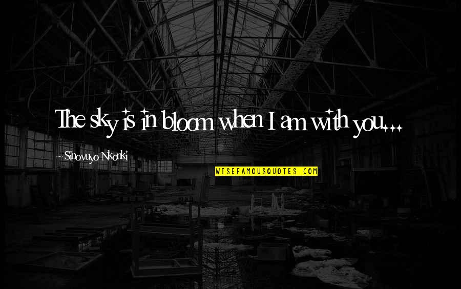 Bloom In Love Quotes By Sinovuyo Nkonki: The sky is in bloom when I am Bloom In Love Quotes By Sinovuyo Nkonki: The sky is in bloom when I am