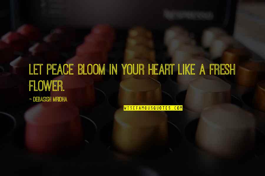 Bloom In Your Heart Quotes By Debasish Mridha: Let peace bloom in your heart like a
