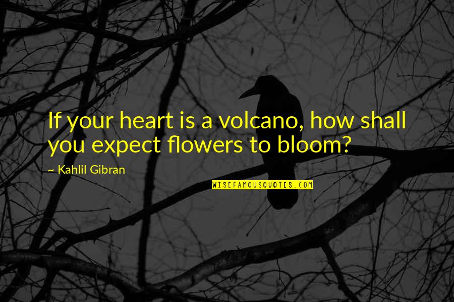 Bloom In Your Heart Quotes By Kahlil Gibran: If your heart is a volcano, how shall