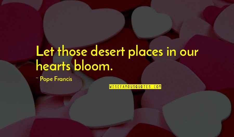 Bloom In Your Heart Quotes By Pope Francis: Let those desert places in our hearts bloom.
