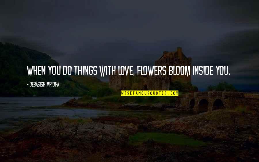 Bloom Inspirational Quotes By Debasish Mridha: When you do things with love, flowers bloom