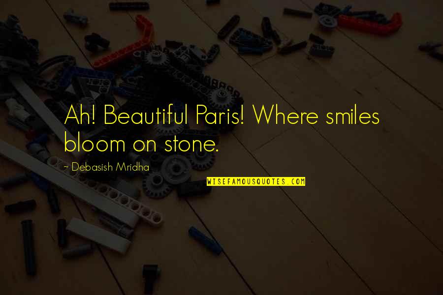 Bloom Inspirational Quotes By Debasish Mridha: Ah! Beautiful Paris! Where smiles bloom on stone.
