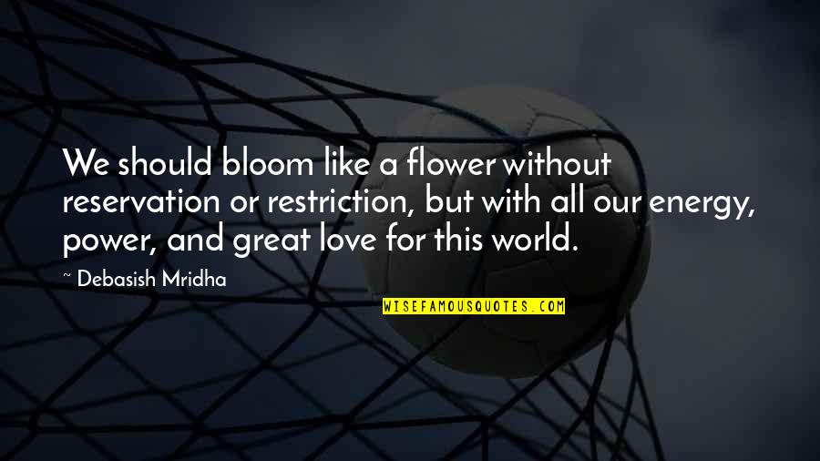Bloom Inspirational Quotes By Debasish Mridha: We should bloom like a flower without reservation