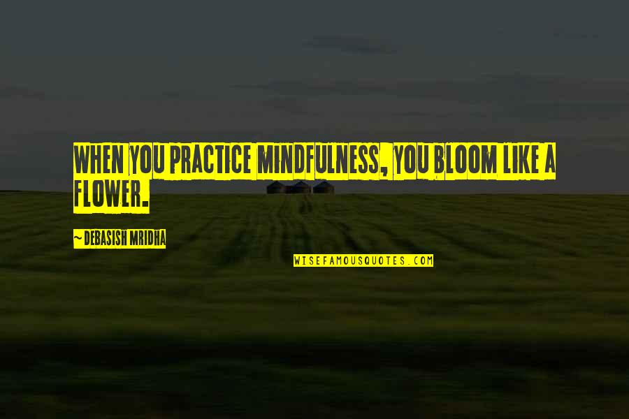 Bloom Inspirational Quotes By Debasish Mridha: When you practice mindfulness, you bloom like a