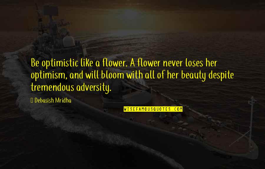Bloom Inspirational Quotes By Debasish Mridha: Be optimistic like a flower. A flower never