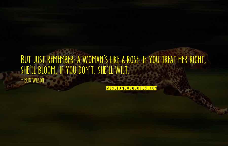 Bloom Inspirational Quotes By Eric Wilson: But just remember: a woman's like a rose;