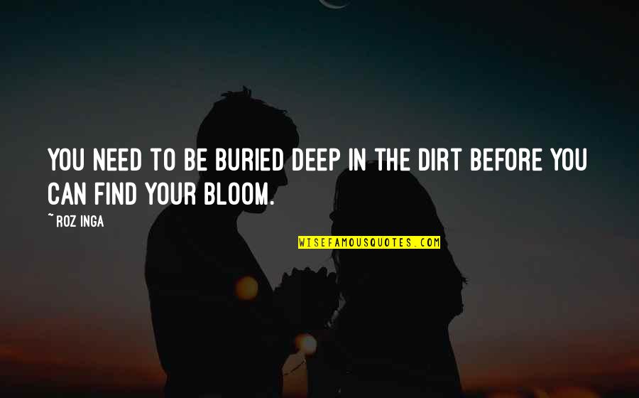 Bloom Inspirational Quotes By Roz Inga: You need to be buried deep in the