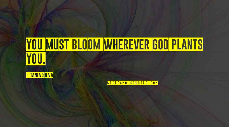 Bloom Inspirational Quotes By Tania Silva: You must bloom wherever God plants you.