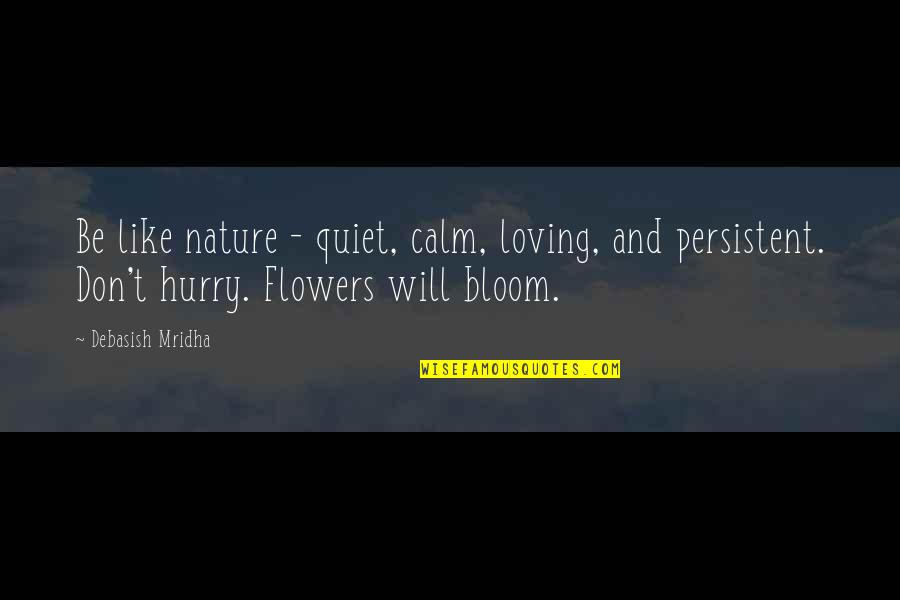 Bloom Like Flowers Quotes By Debasish Mridha: Be like nature - quiet, calm, loving, and