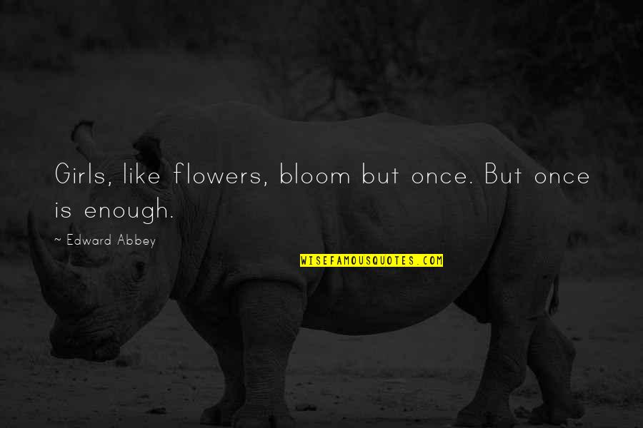 Bloom Like Flowers Quotes By Edward Abbey: Girls, like flowers, bloom but once. But once