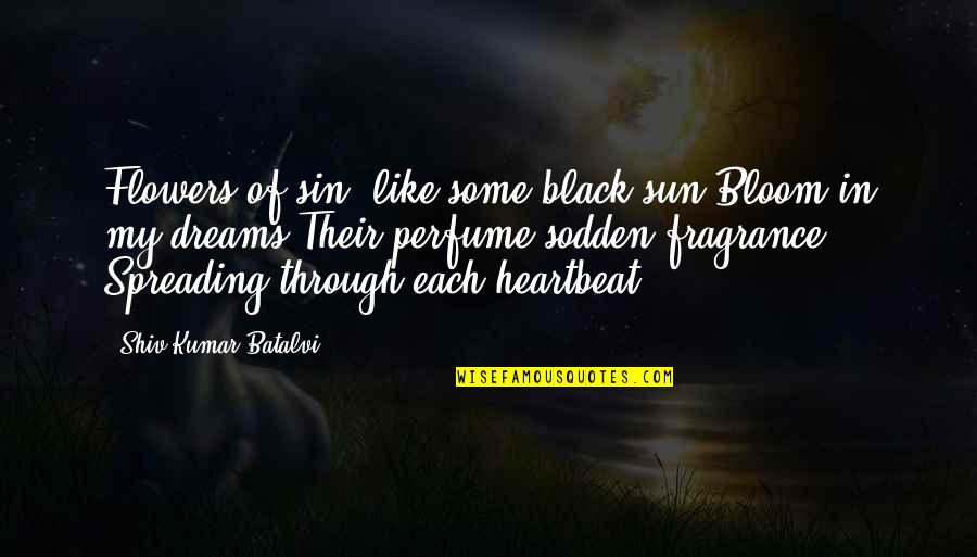 Bloom Like Flowers Quotes By Shiv Kumar Batalvi: Flowers of sin, like some black sun,Bloom in