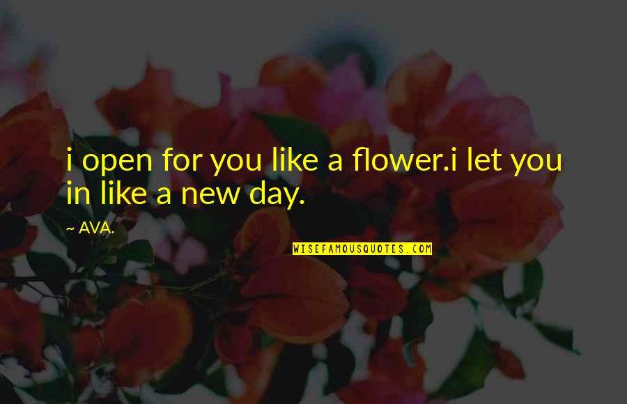 Bloom Of The Day Quotes By AVA.: i open for you like a flower.i let
