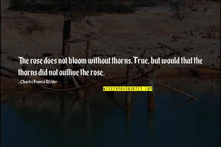 Bloom Off The Rose Quotes By Charles Francis Richter: The rose does not bloom without thorns. True,