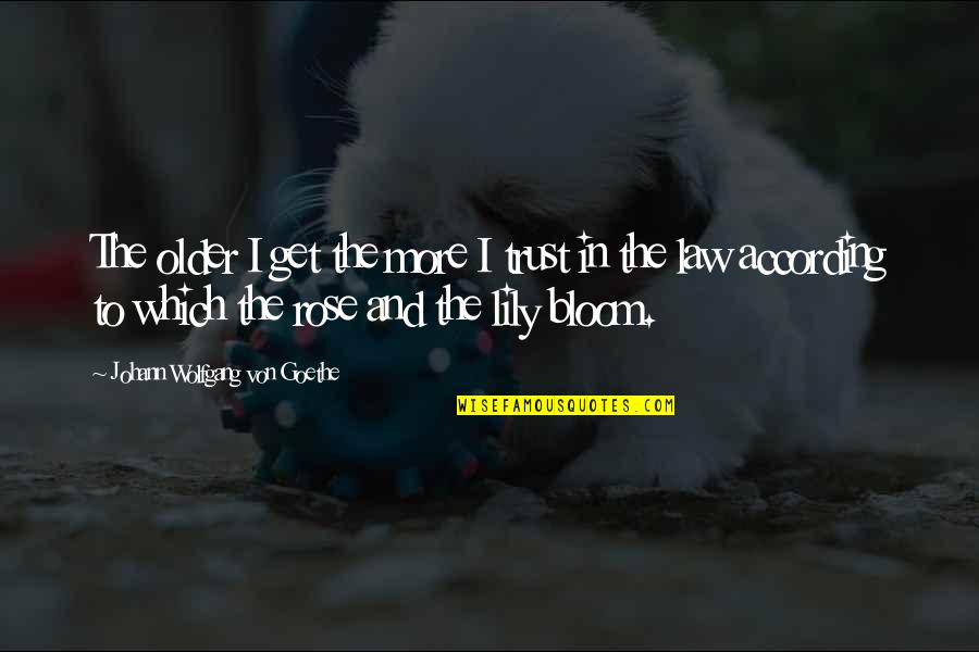 Bloom Off The Rose Quotes By Johann Wolfgang Von Goethe: The older I get the more I trust