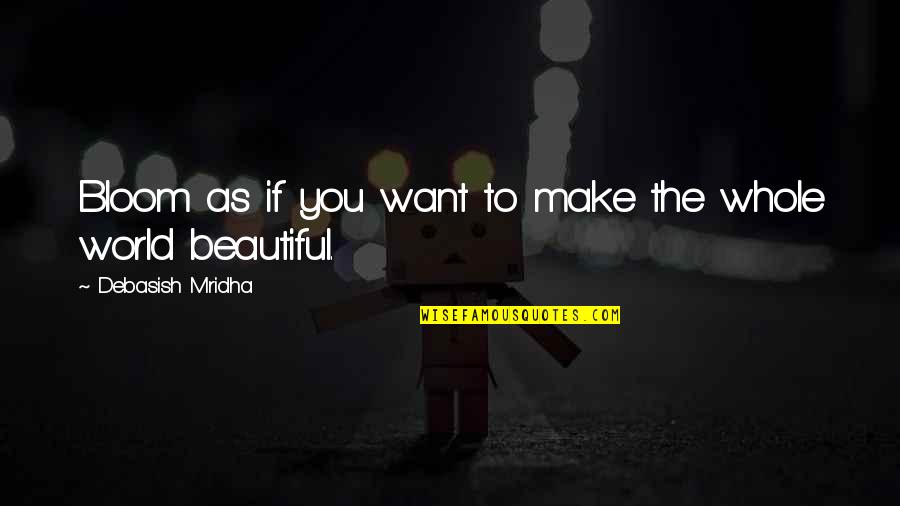 Bloom Quotes Quotes By Debasish Mridha: Bloom as if you want to make the