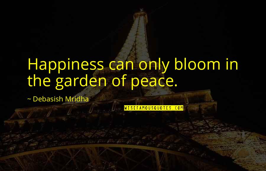 Bloom Quotes Quotes By Debasish Mridha: Happiness can only bloom in the garden of