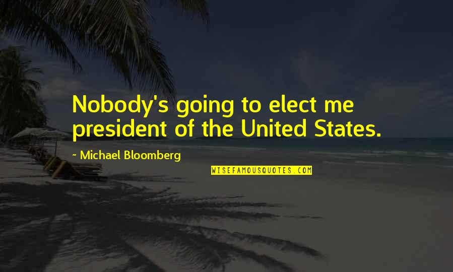 Bloomberg Quotes By Michael Bloomberg: Nobody's going to elect me president of the