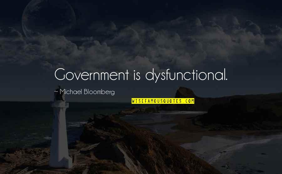 Bloomberg Quotes By Michael Bloomberg: Government is dysfunctional.