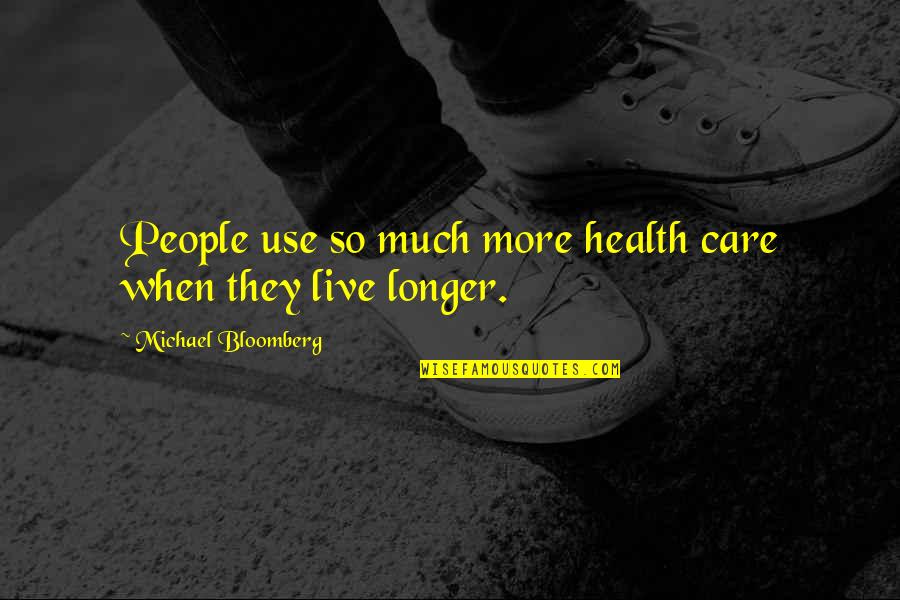 Bloomberg Quotes By Michael Bloomberg: People use so much more health care when