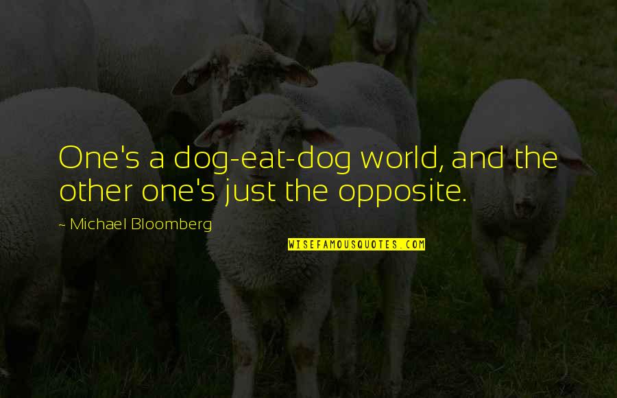 Bloomberg Quotes By Michael Bloomberg: One's a dog-eat-dog world, and the other one's