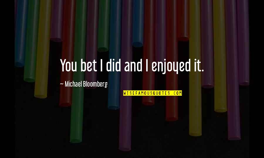 Bloomberg Quotes By Michael Bloomberg: You bet I did and I enjoyed it.