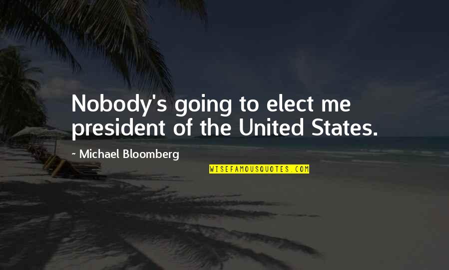 Bloomberg's Quotes By Michael Bloomberg: Nobody's going to elect me president of the