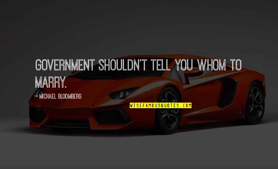 Bloomberg's Quotes By Michael Bloomberg: Government shouldn't tell you whom to marry.