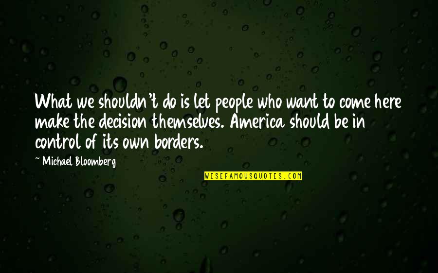Bloomberg's Quotes By Michael Bloomberg: What we shouldn't do is let people who