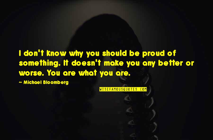 Bloomberg's Quotes By Michael Bloomberg: I don't know why you should be proud