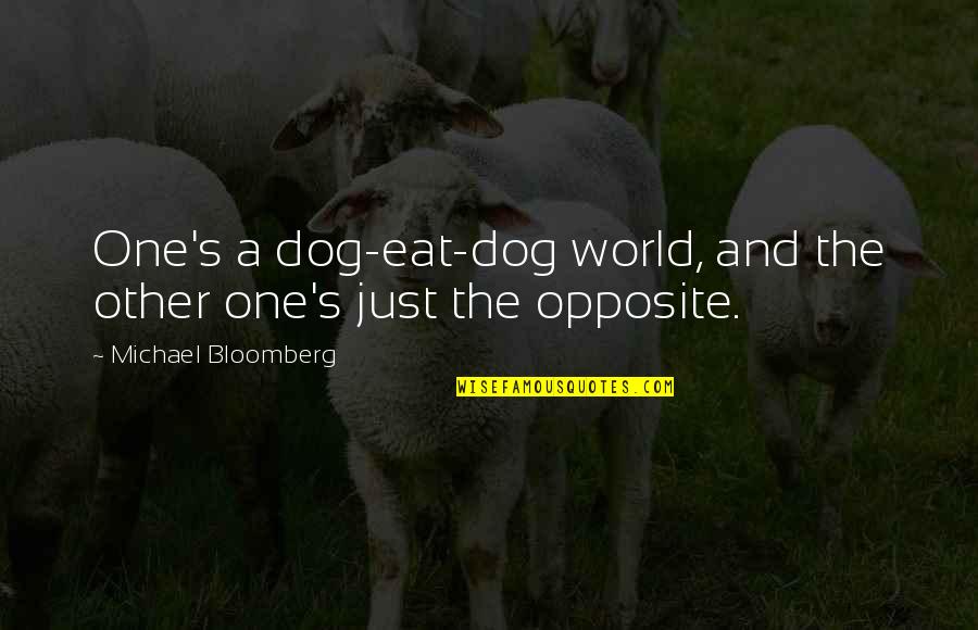 Bloomberg's Quotes By Michael Bloomberg: One's a dog-eat-dog world, and the other one's