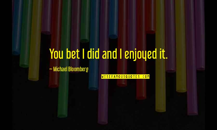 Bloomberg's Quotes By Michael Bloomberg: You bet I did and I enjoyed it.