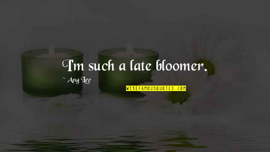 Bloomer Quotes By Ang Lee: I'm such a late bloomer.